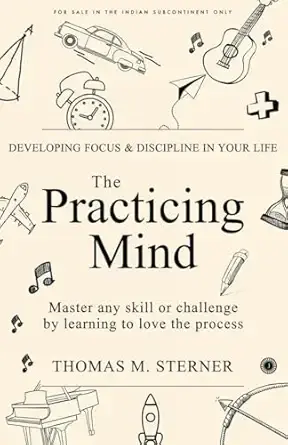The Practicing Mind: Developing Focus And Discipline In Your Life: Master any skill or challenge by learning to love the process
