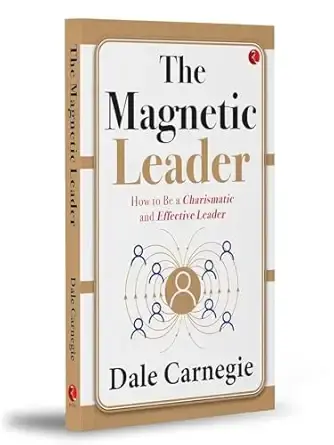 The Magnetic Leader: How to Be a Charismatic and Effective Leader