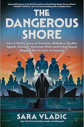 The Dangerous Shore: How a Motley Crew of Scientists, Mobsters, Double Agents, Retirees, Volunteer Pilots (And a Boy Scout) Stopped the Invasion of America