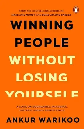 Winning People Without Losing Yourself: From the Bestselling Author of Make Epic Money and Build an Epic Career, Ankur Warikoo