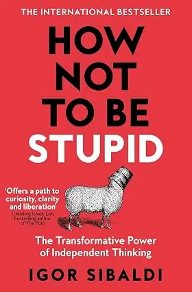 How Not To Be Stupid: The Transformative Power of Independent Thinking