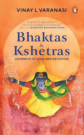 Bhaktas & Kshetras: Journeys of Love and Devotion | Sacred Temples, Hindu Pilgrimage, Bhakti Traditions & India's Spiritual Heritage