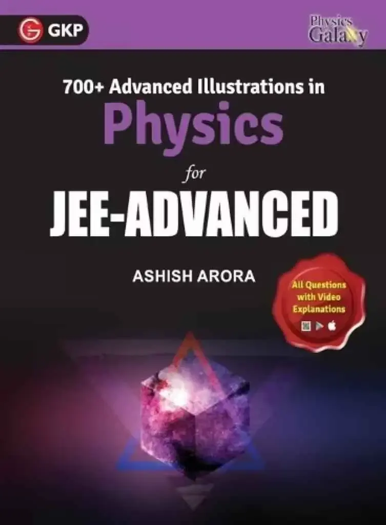 Physics for JEE Advanced: 700+ Advanced Illustration by Ashish Arora | Video Solutions & Real Life Practical Problems with Detailed Solutions